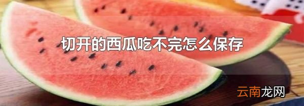 切开的西瓜吃不完怎么保存