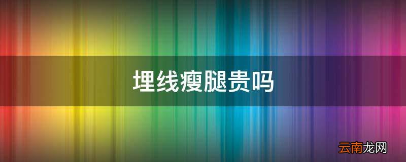 埋线瘦腿贵吗