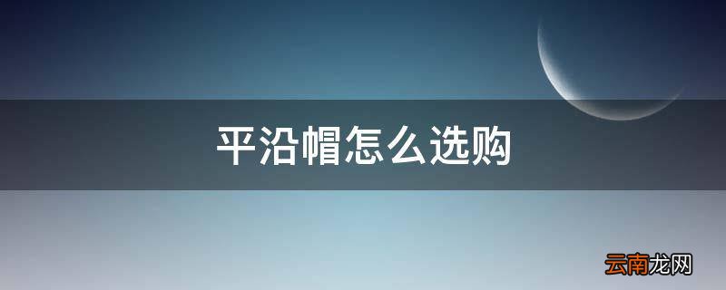 平沿帽怎么选购