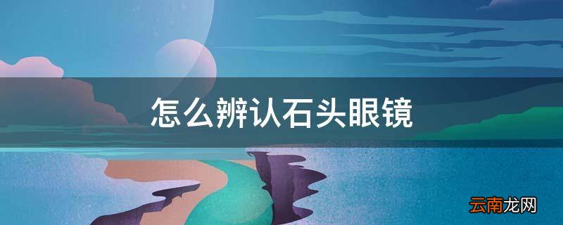 怎么辨认石头眼镜