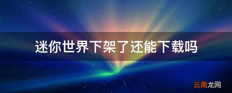 迷你世界下架了还能下载吗