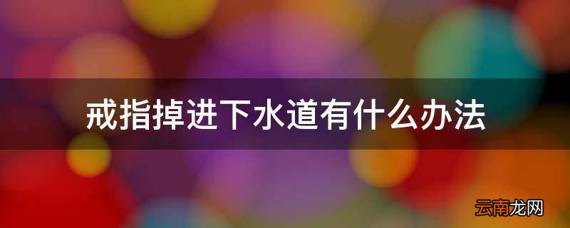 戒指掉进下水道有什么办法