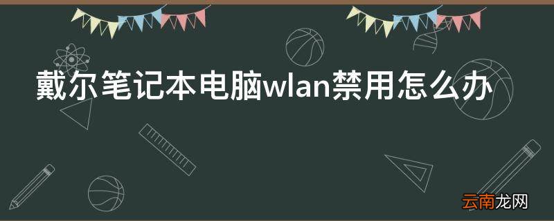 戴尔笔记本电脑wlan禁用怎么办