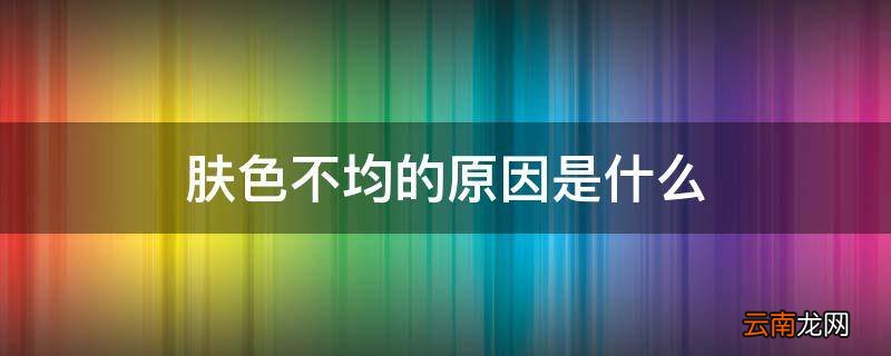 肤色不均的原因是什么