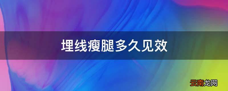 埋线瘦腿多久见效