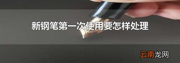 新钢笔第一次使用要怎样处理