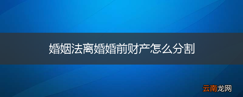 婚姻法离婚婚前财产怎么分割