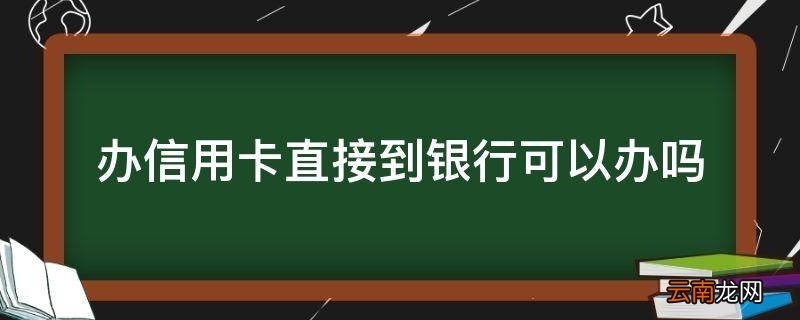 办信用卡直接到银行可以办吗