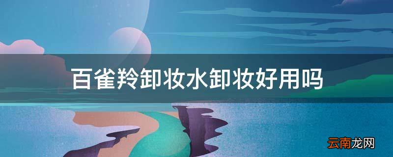 百雀羚卸妆水卸妆好用吗