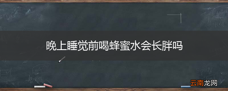 晚上睡觉前喝蜂蜜水会长胖吗