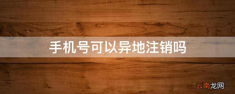 手机号可以异地注销吗
