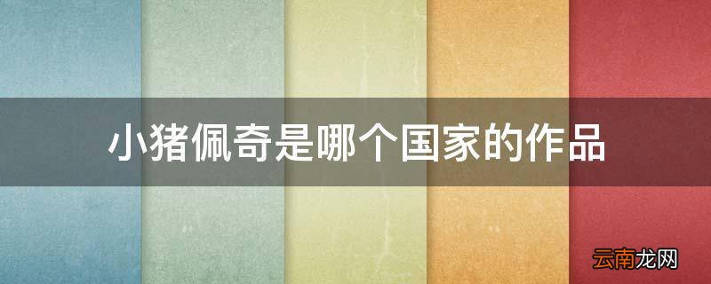 小猪佩奇是哪个国家的作品