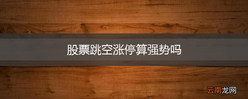 股票跳空涨停算强势吗