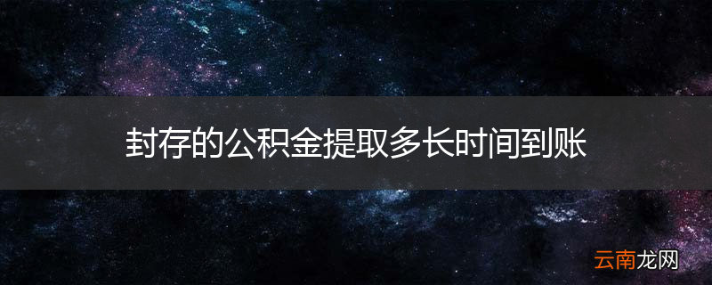 封存的公积金提取多长时间到账