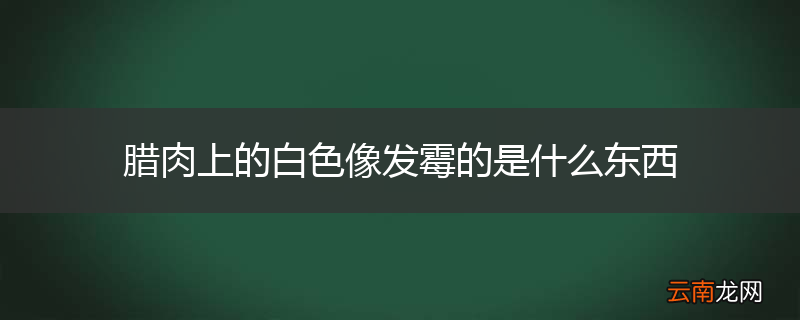腊肉上的白色像发霉的是什么东西