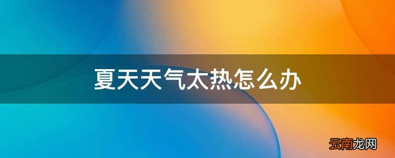 夏天天气太热怎么办