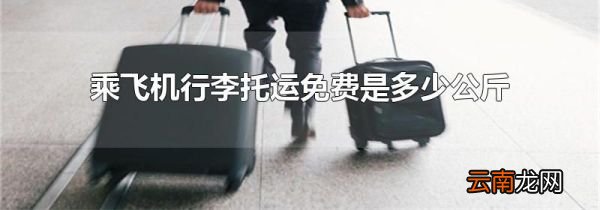 乘飞机行李托运免费是多少公斤