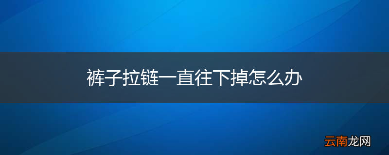 裤子拉链一直往下掉怎么办