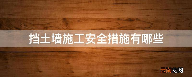 挡土墙施工安全措施有哪些