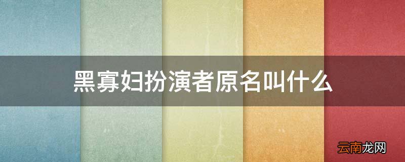 黑寡妇扮演者原名叫什么
