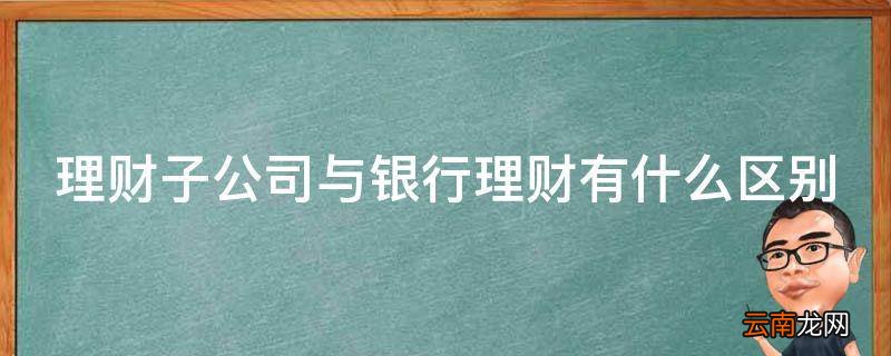 理财子公司与银行理财有什么区别