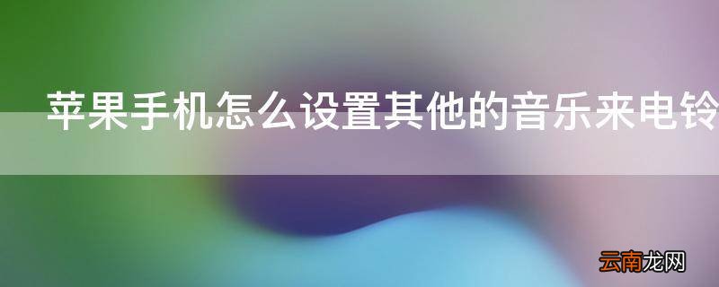 苹果手机怎么设置其他的音乐来电铃声