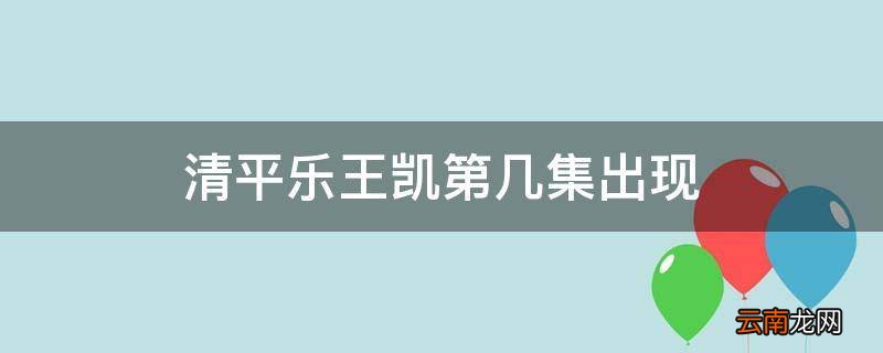 清平乐王凯第几集出现