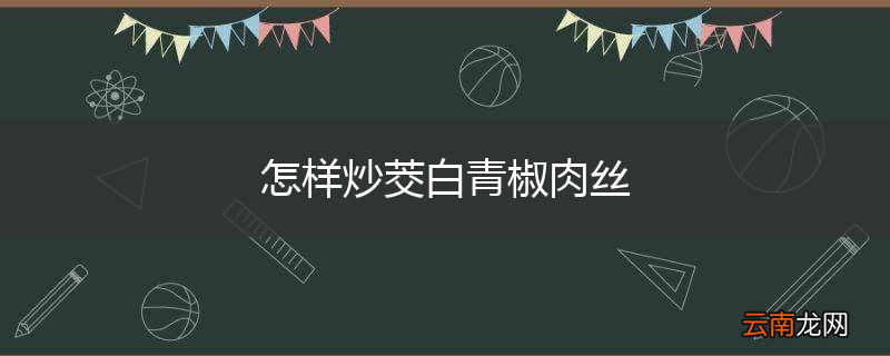 怎样炒茭白青椒肉丝