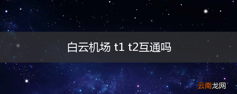 白云机场 t1 t2互通吗