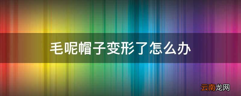 毛呢帽子变形了怎么办
