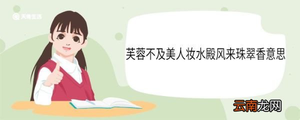 芙蓉不及美人妆水殿风来珠翠香意思 芙蓉不及美人妆水殿风来珠翠香翻译