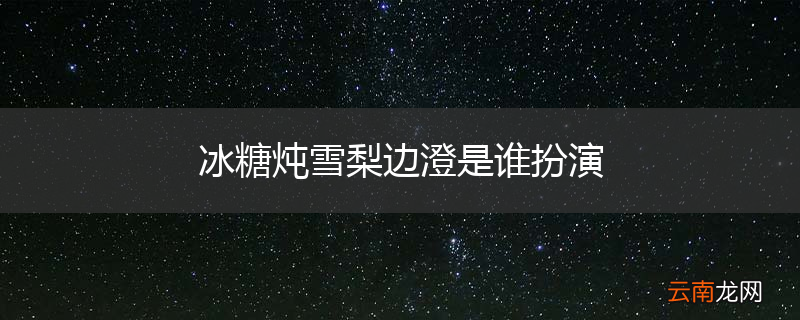 冰糖炖雪梨边澄是谁扮演