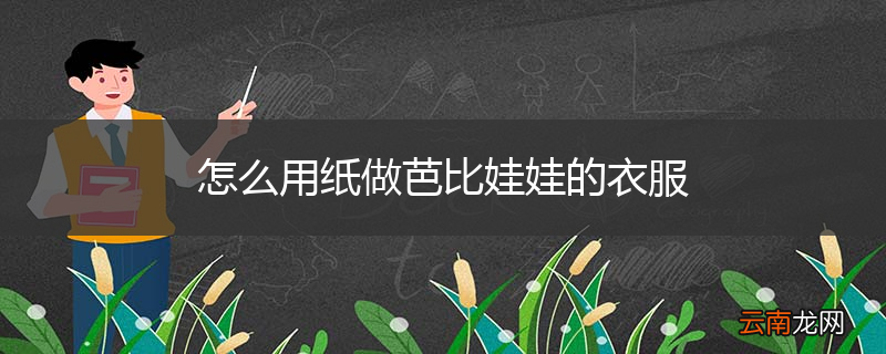 怎么用纸做芭比娃娃的衣服