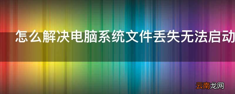 怎么解决电脑系统文件丢失无法启动