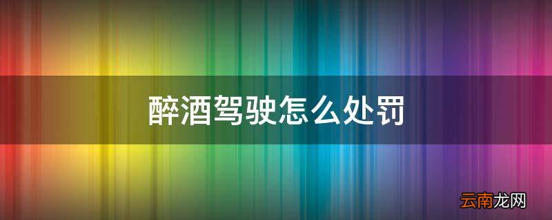 醉酒驾驶怎么处罚