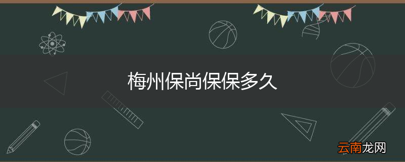 梅州保尚保保多久