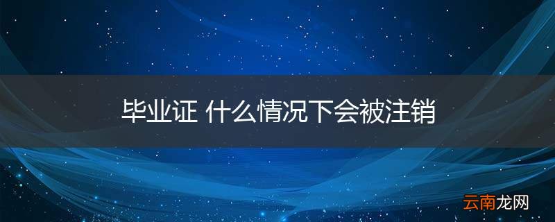 毕业证 什么情况下会被注销