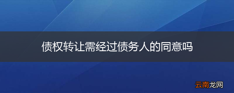 债权转让需经过债务人的同意吗