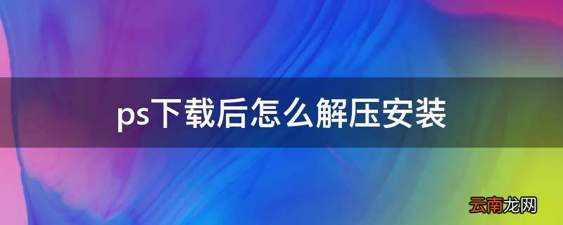 ps下载后怎么解压安装