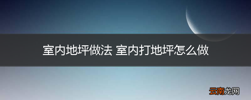 室内地坪做法 室内打地坪怎么做
