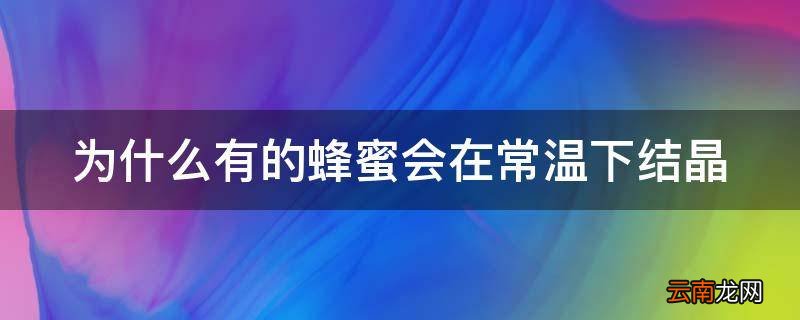 为什么有的蜂蜜会在常温下结晶