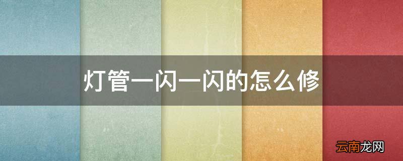 灯管一闪一闪的怎么修