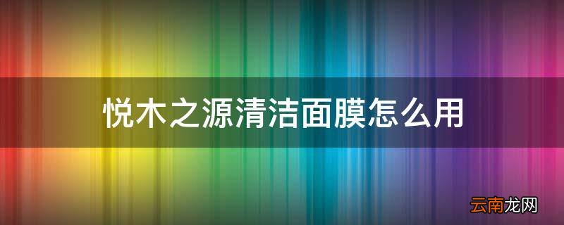 悦木之源清洁面膜怎么用
