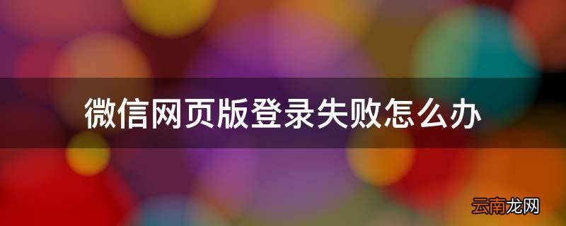 微信网页版登录失败怎么办