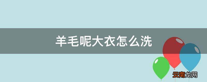 羊毛呢大衣怎么洗