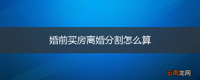 婚前买房离婚分割怎么算