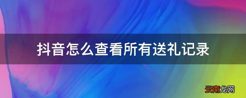 抖音怎么查看所有送礼记录