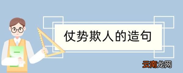 仗势欺人造句 仗势欺人造句咋写