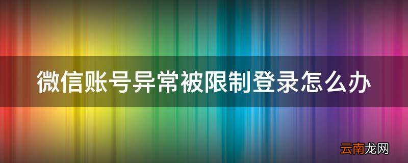 微信账号异常被限制登录怎么办