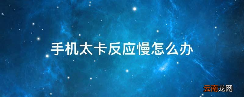 手机太卡反应慢怎么办